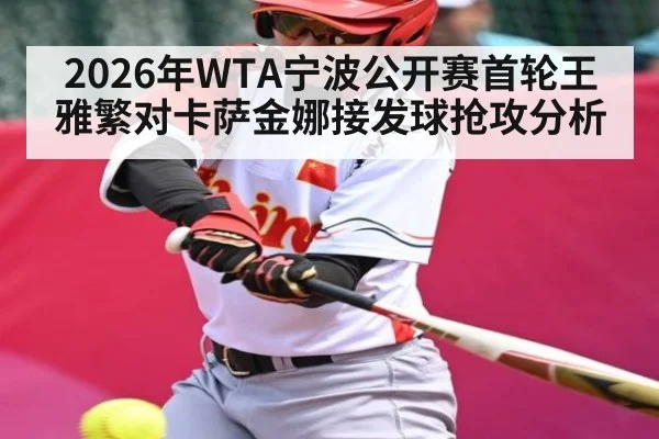 2026年WTA宁波公开赛首轮王雅繁对卡萨金娜接发球抢攻分析(kaiyun.com)