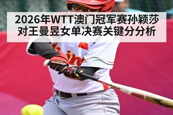 2026年WTT澳门冠军赛孙颖莎对王曼昱女单决赛关键分分析